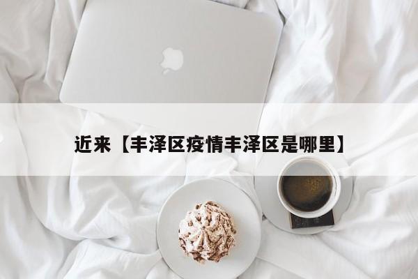 近来【丰泽区疫情丰泽区是哪里】