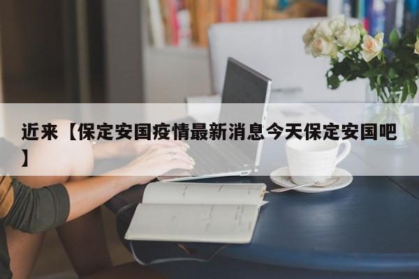 近来【保定安国疫情最新消息今天保定安国吧】