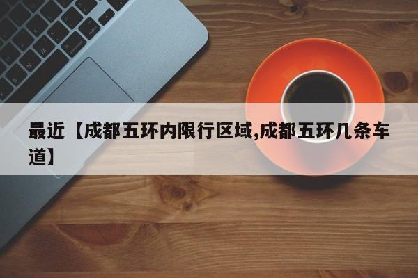最近【成都五环内限行区域,成都五环几条车道】
