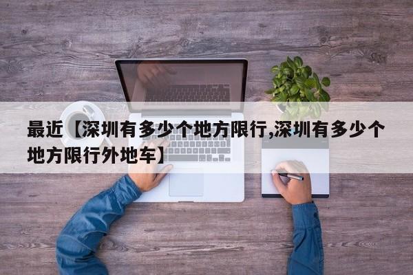 最近【深圳有多少个地方限行,深圳有多少个地方限行外地车】