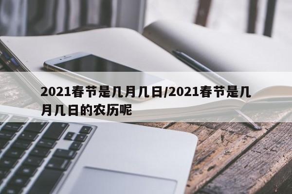 2021春节是几月几日/2021春节是几月几日的农历呢