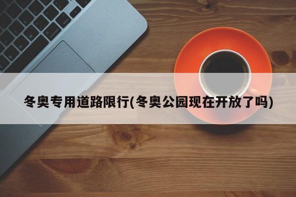 冬奥专用道路限行(冬奥公园现在开放了吗)