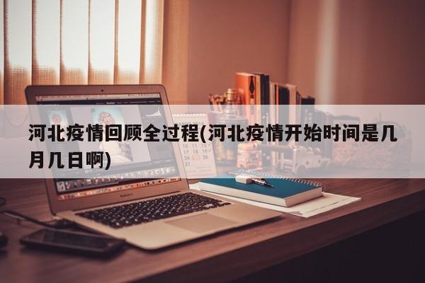 河北疫情回顾全过程(河北疫情开始时间是几月几日啊)