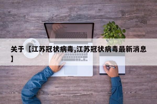 关于【江苏冠状病毒,江苏冠状病毒最新消息】