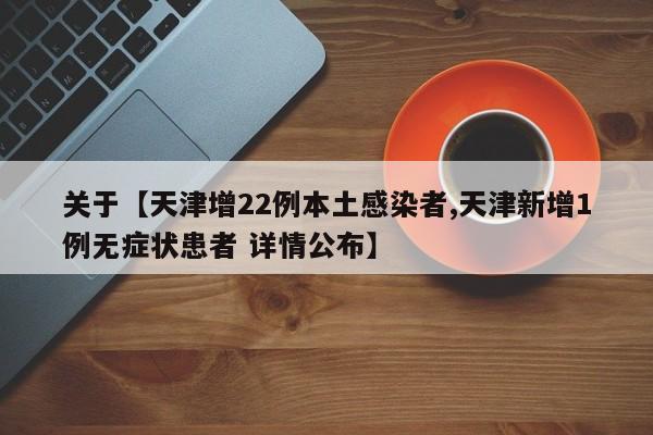 关于【天津增22例本土感染者,天津新增1例无症状患者 详情公布】
