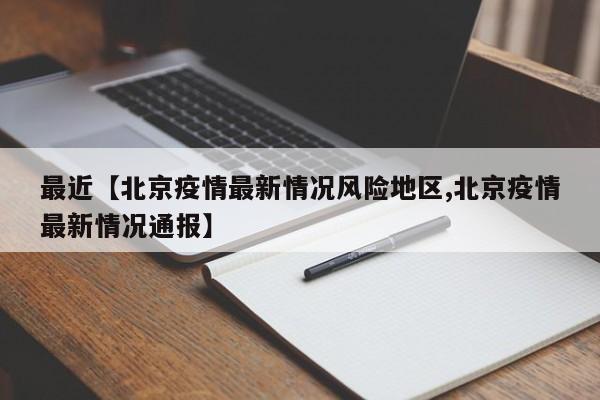 最近【北京疫情最新情况风险地区,北京疫情最新情况通报】
