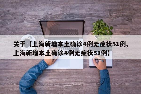 关于【上海新增本土确诊4例无症状51例,上海新增本土确诊4例无症状51例】