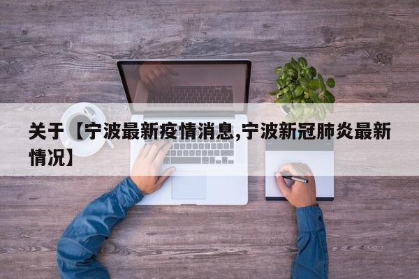 关于【宁波最新疫情消息,宁波新冠肺炎最新情况】