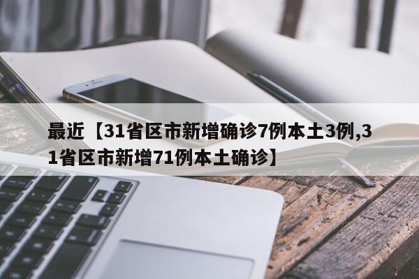 最近【31省区市新增确诊7例本土3例,31省区市新增71例本土确诊】