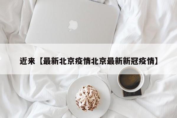 近来【最新北京疫情北京最新新冠疫情】