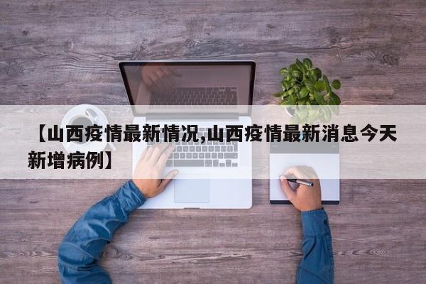 【山西疫情最新情况,山西疫情最新消息今天新增病例】