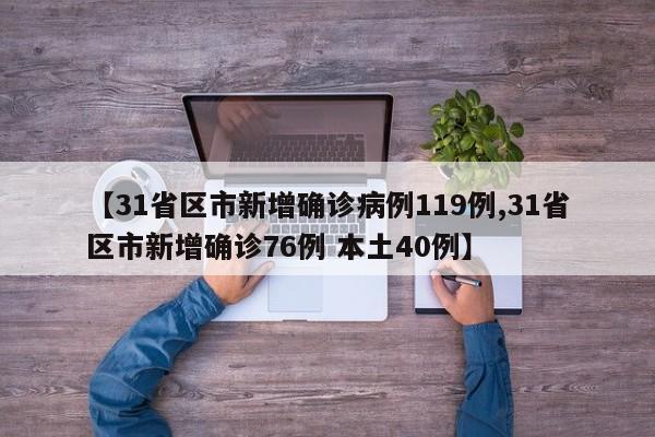 【31省区市新增确诊病例119例,31省区市新增确诊76例 本土40例】
