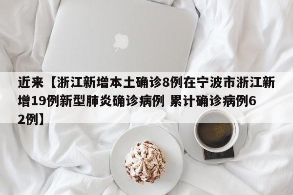 近来【浙江新增本土确诊8例在宁波市浙江新增19例新型肺炎确诊病例 累计确诊病例62例】