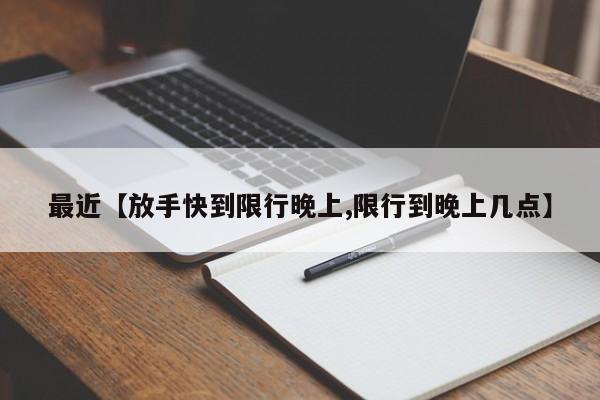 最近【放手快到限行晚上,限行到晚上几点】