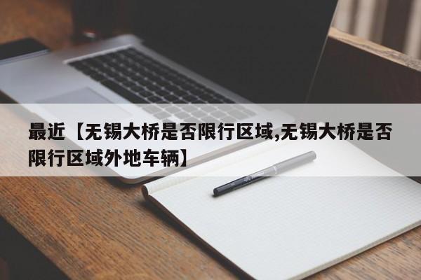 最近【无锡大桥是否限行区域,无锡大桥是否限行区域外地车辆】