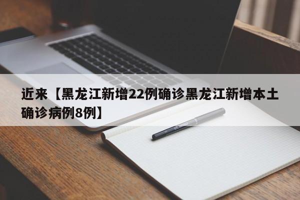 近来【黑龙江新增22例确诊黑龙江新增本土确诊病例8例】