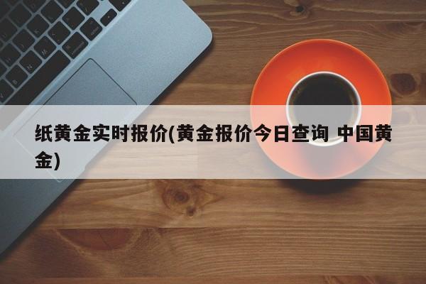 纸黄金实时报价(黄金报价今日查询 中国黄金)