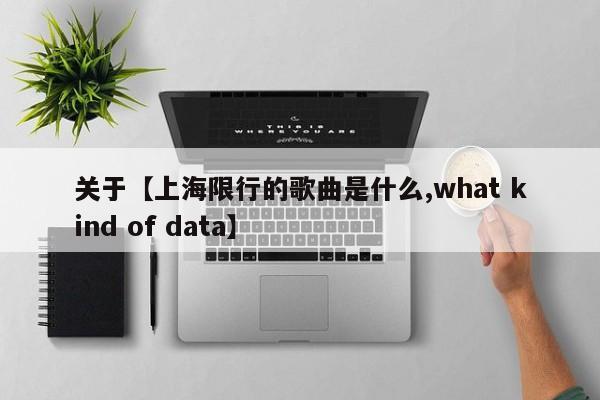 关于【上海限行的歌曲是什么,what kind of data】