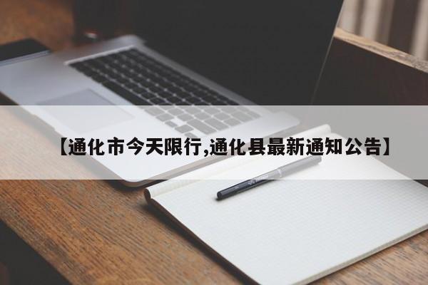 【通化市今天限行,通化县最新通知公告】
