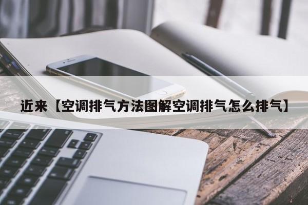 近来【空调排气方法图解空调排气怎么排气】