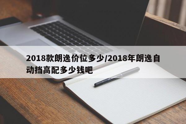 2018款朗逸价位多少/2018年朗逸自动挡高配多少钱吧