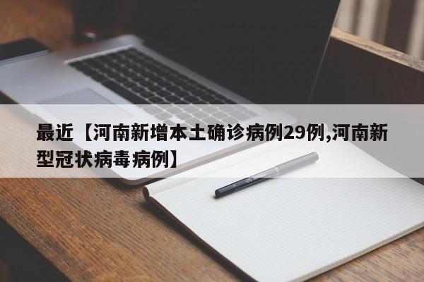最近【河南新增本土确诊病例29例,河南新型冠状病毒病例】
