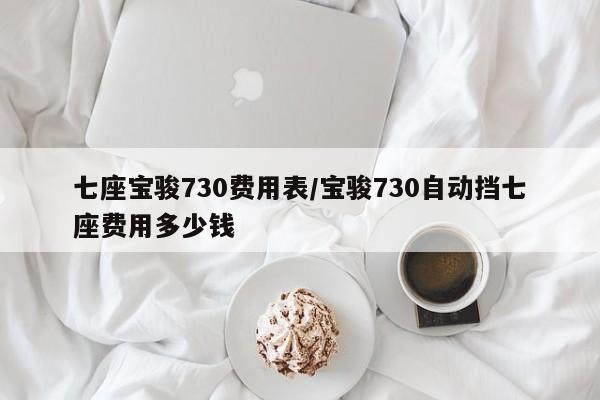 七座宝骏730费用表/宝骏730自动挡七座费用多少钱