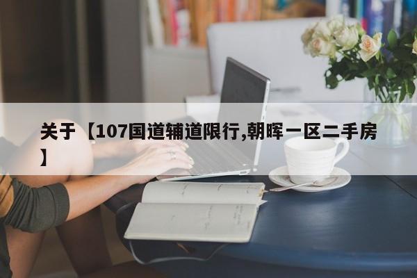 关于【107国道辅道限行,朝晖一区二手房】