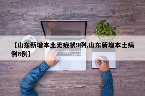 【山东新增本土无症状9例,山东新增本土病例6例】