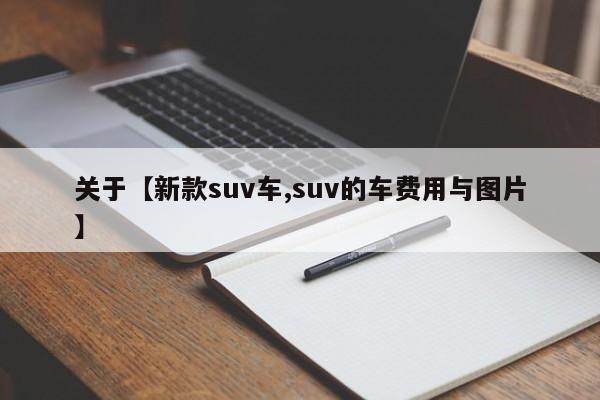 关于【新款suv车,suv的车费用与图片】