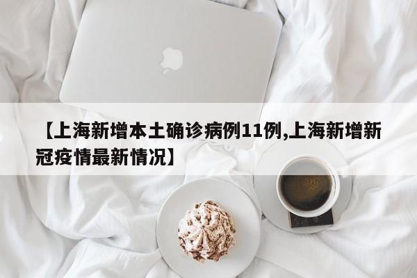 【上海新增本土确诊病例11例,上海新增新冠疫情最新情况】