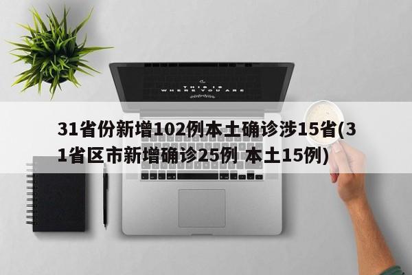 31省份新增102例本土确诊涉15省(31省区市新增确诊25例 本土15例)