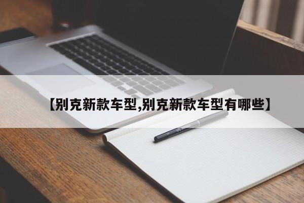 【别克新款车型,别克新款车型有哪些】