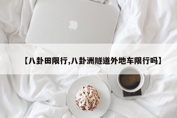【八卦田限行,八卦洲隧道外地车限行吗】