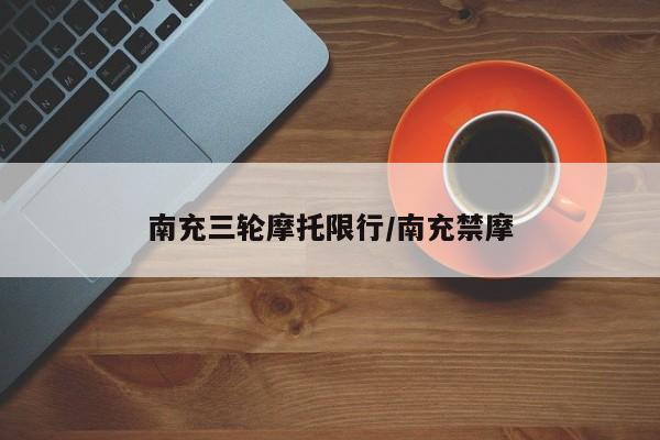 南充三轮摩托限行/南充禁摩