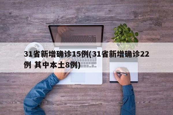 31省新增确诊15例(31省新增确诊22例 其中本土8例)