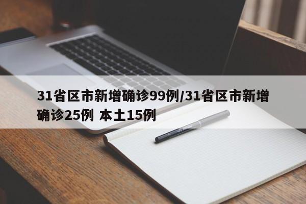 31省区市新增确诊99例/31省区市新增确诊25例 本土15例