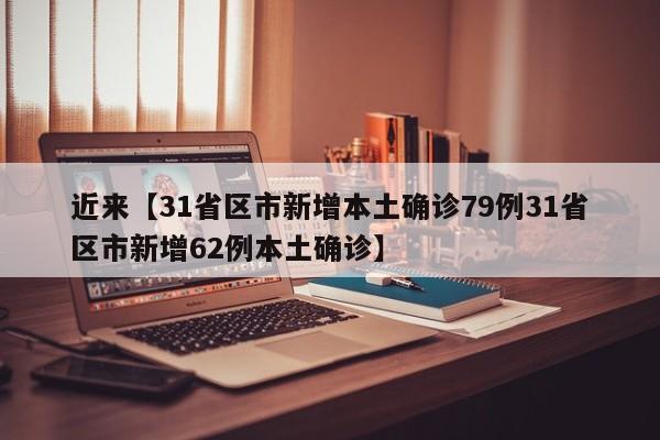 近来【31省区市新增本土确诊79例31省区市新增62例本土确诊】