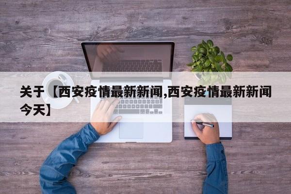关于【西安疫情最新新闻,西安疫情最新新闻今天】