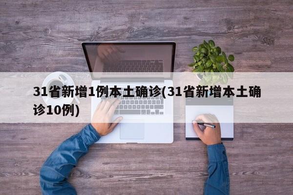 31省新增1例本土确诊(31省新增本土确诊10例)