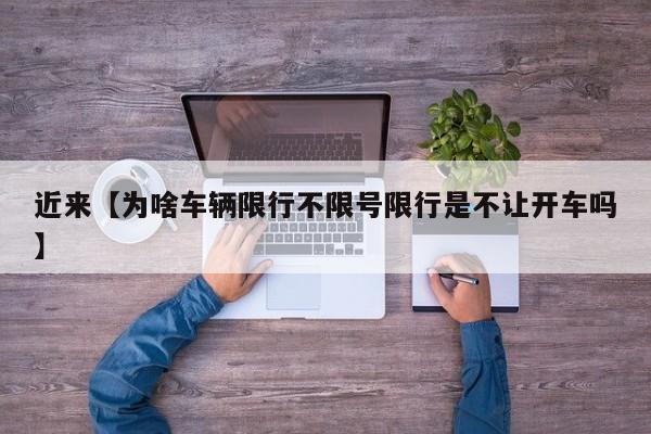 近来【为啥车辆限行不限号限行是不让开车吗】