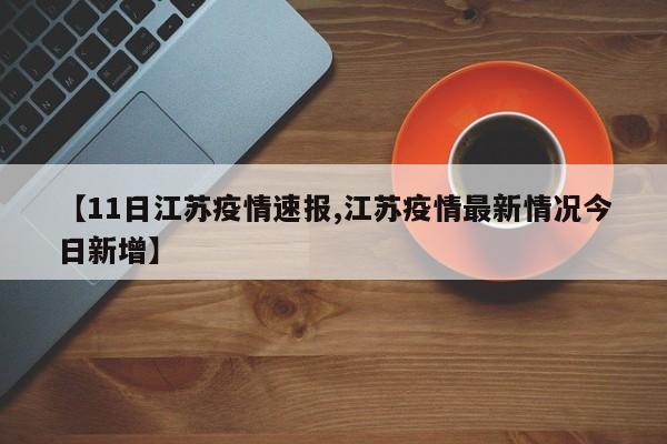 【11日江苏疫情速报,江苏疫情最新情况今日新增】