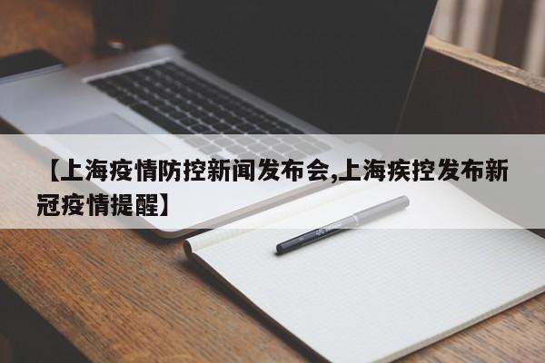 【上海疫情防控新闻发布会,上海疾控发布新冠疫情提醒】