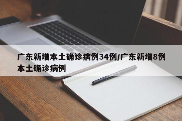 广东新增本土确诊病例34例/广东新增8例本土确诊病例