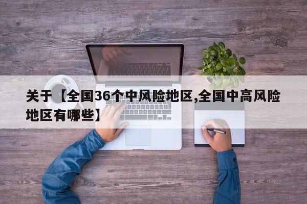关于【全国36个中风险地区,全国中高风险地区有哪些】