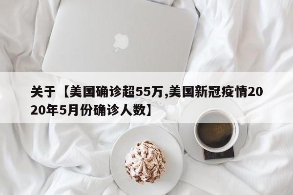 关于【美国确诊超55万,美国新冠疫情2020年5月份确诊人数】