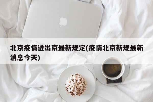 北京疫情进出京最新规定(疫情北京新规最新消息今天)