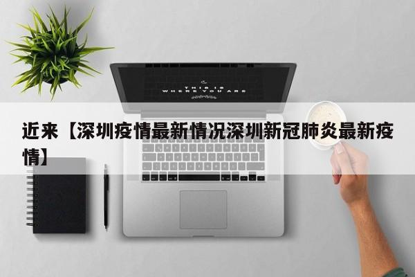 近来【深圳疫情最新情况深圳新冠肺炎最新疫情】