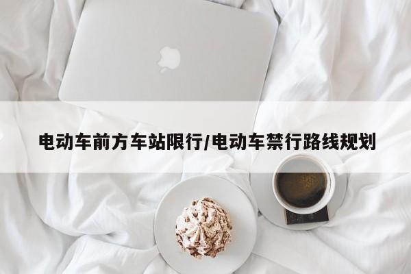电动车前方车站限行/电动车禁行路线规划