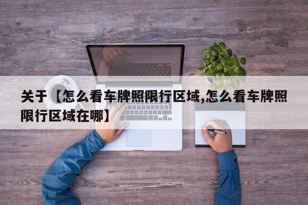 关于【怎么看车牌照限行区域,怎么看车牌照限行区域在哪】